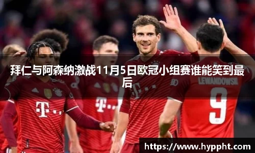 bwin：拜仁与阿森纳激战11月5日欧冠小组赛谁能笑到最后