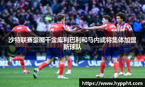 bwin：沙特联赛豪掷千金库利巴利和马内或将集体加盟新球队